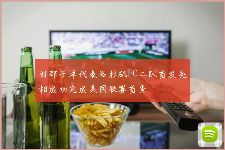刘邵子洋代表洛杉矶FC二队首发亮相成功完成美国联赛首秀