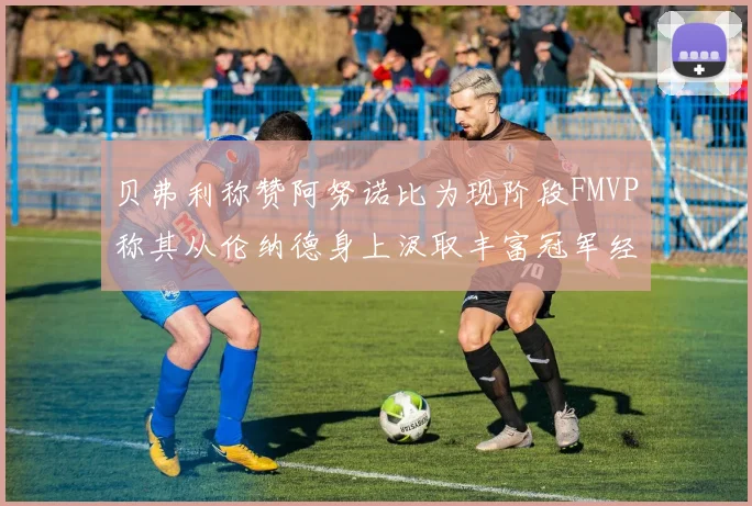 贝弗利称赞阿努诺比为现阶段FMVP称其从伦纳德身上汲取丰富冠军经验