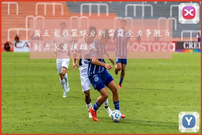 周五竞彩篮球分析雷霆全力争胜马刺力求重振雄风