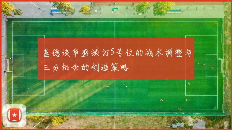 基德谈华盛顿打5号位的战术调整与三分机会的创造策略