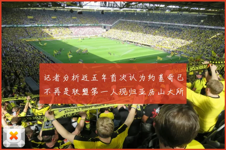 记者分析近五年首次认为约基奇已不再是联盟第一人现归亚历山大所有